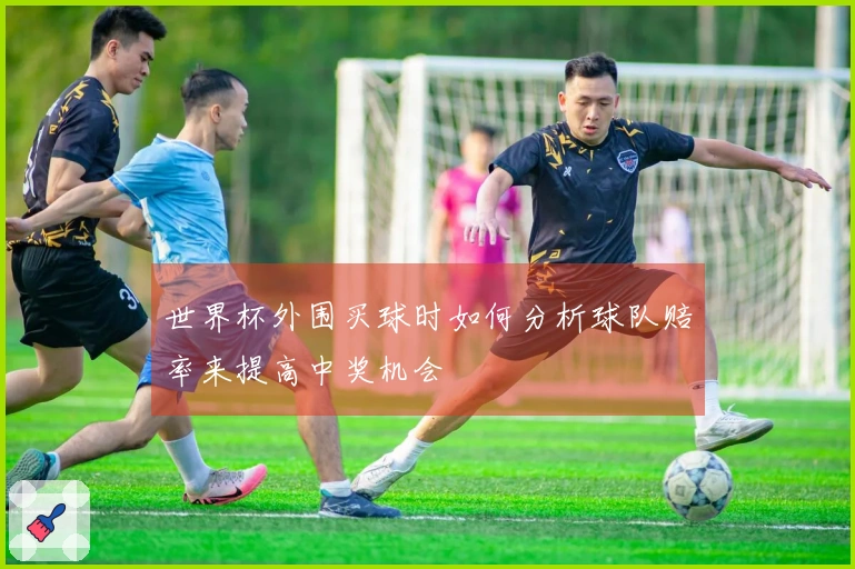 世界杯外围买球时如何分析球队赔率来提高中奖机会