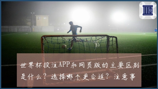 世界杯投注APP和网页版的主要区别是什么？选择哪个更合适？注意事项解析